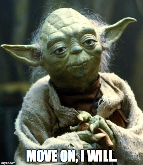 Star Wars Yoda Meme |  MOVE ON, I WILL. | image tagged in memes,star wars yoda | made w/ Imgflip meme maker