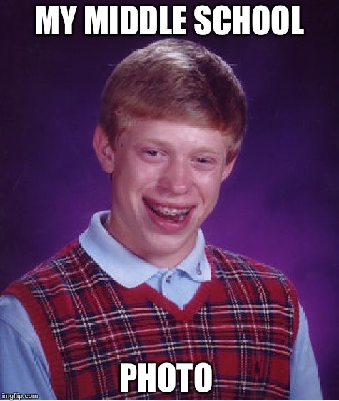 Bad Luck Brian Meme | MY MIDDLE SCHOOL; PHOTO | image tagged in memes,bad luck brian | made w/ Imgflip meme maker