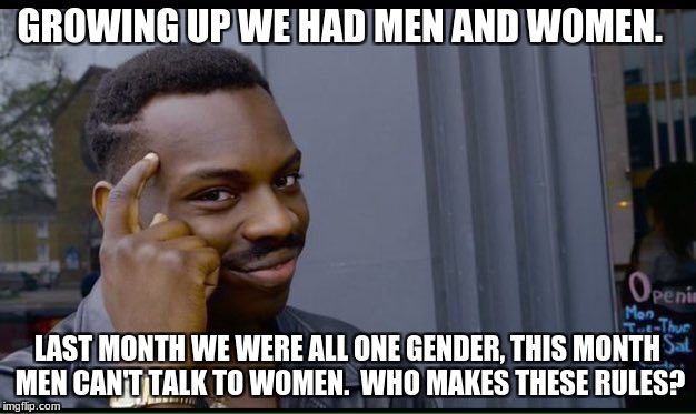 Roll Safe Think About It | GROWING UP WE HAD MEN AND WOMEN. LAST MONTH WE WERE ALL ONE GENDER, THIS MONTH MEN CAN'T TALK TO WOMEN.  WHO MAKES THESE RULES? | image tagged in thinking black guy | made w/ Imgflip meme maker