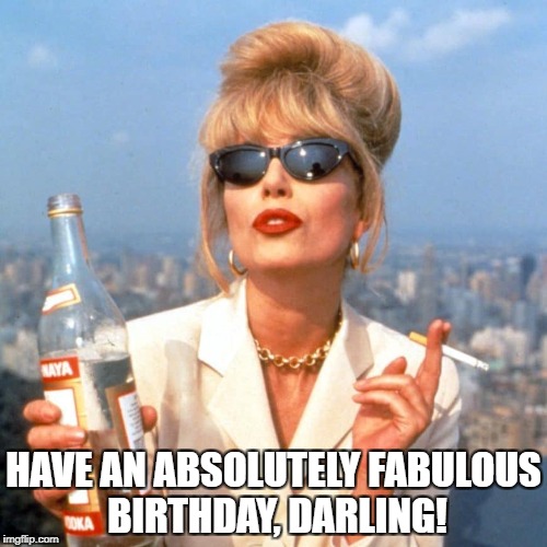 if you're going to have a birthday - make it fabulous! |  HAVE AN ABSOLUTELY FABULOUS BIRTHDAY, DARLING! | image tagged in fabulous | made w/ Imgflip meme maker