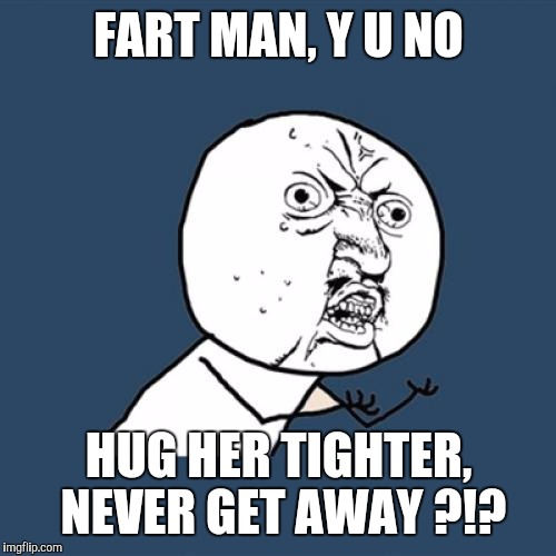 Y U No Meme | FART MAN, Y U NO HUG HER TIGHTER, NEVER GET AWAY ?!? | image tagged in memes,y u no | made w/ Imgflip meme maker