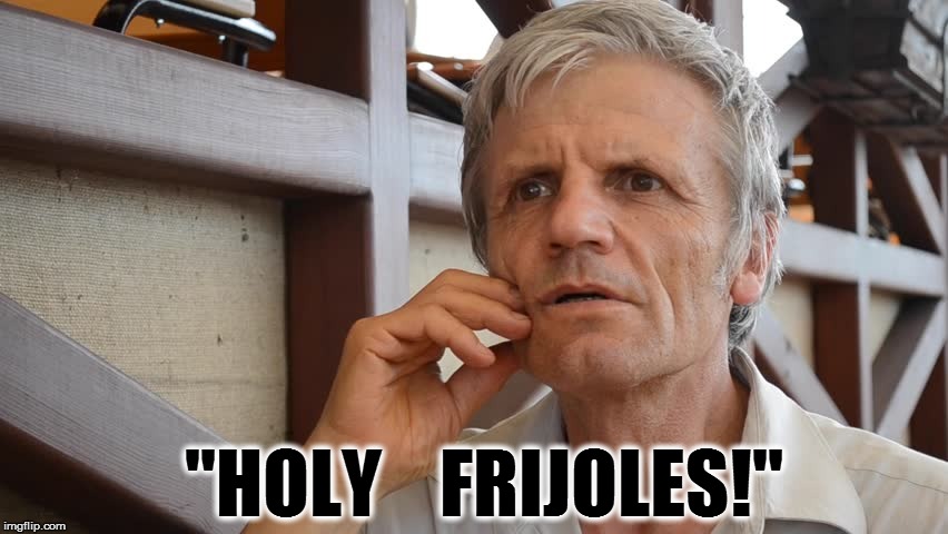 "HOLY    FRIJOLES!" | made w/ Imgflip meme maker