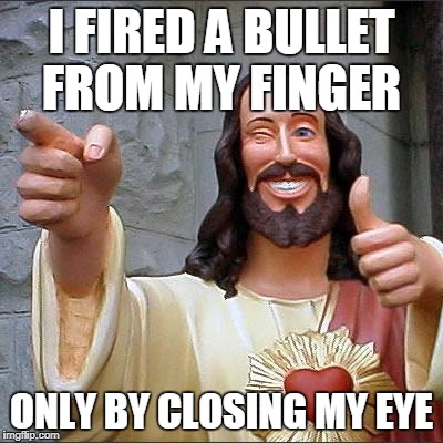Buddy Christ Meme | I FIRED A BULLET FROM MY FINGER; ONLY BY CLOSING MY EYE | image tagged in memes,buddy christ | made w/ Imgflip meme maker