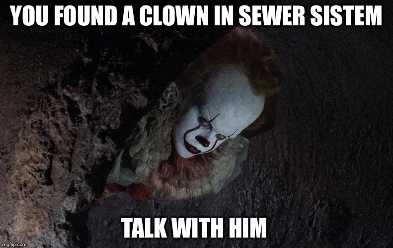 YOU FOUND A CLOWN IN SEWER SISTEM; TALK WITH HIM | image tagged in it sad moment | made w/ Imgflip meme maker