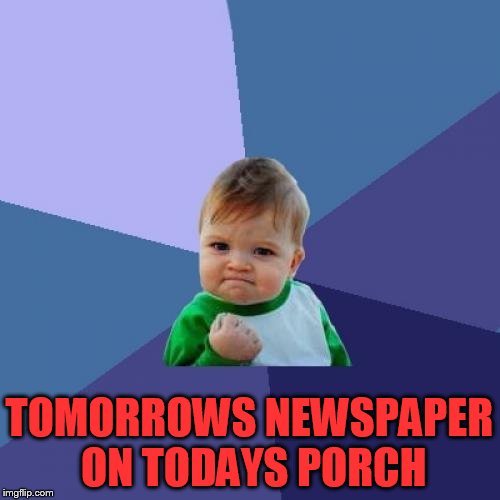 Success Kid Meme | TOMORROWS NEWSPAPER ON TODAYS PORCH | image tagged in memes,success kid | made w/ Imgflip meme maker