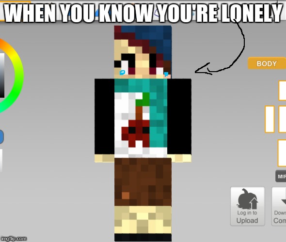 you're lonely and you know it | WHEN YOU KNOW YOU'RE LONELY | image tagged in minecraft | made w/ Imgflip meme maker