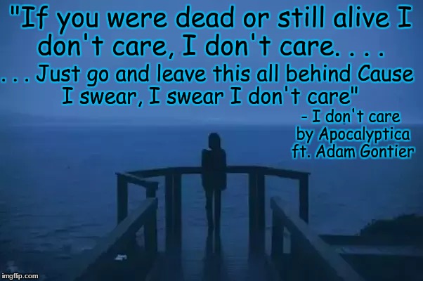 ocean of disappointment  | "If you were dead or still alive
I don't care, I don't care. . . . . . . Just go and leave this all behind
Cause I swear, I swear I don't care"; - I don't care by Apocalyptica ft. Adam Gontier | image tagged in disaster girl | made w/ Imgflip meme maker