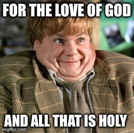 Tommy Boy | FOR THE LOVE OF GOD; AND ALL THAT IS HOLY | image tagged in tommy boy | made w/ Imgflip meme maker