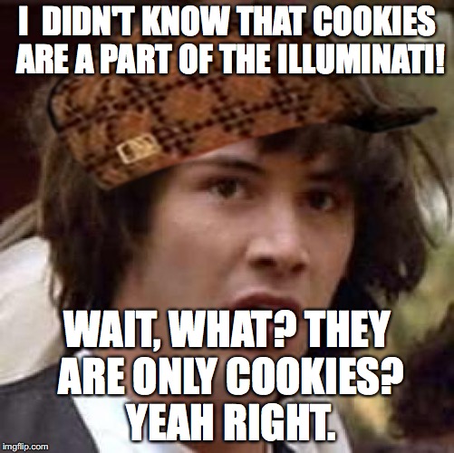 Conspiracy Keanu Meme | I  DIDN'T KNOW THAT COOKIES ARE A PART OF THE ILLUMINATI! WAIT, WHAT? THEY ARE ONLY COOKIES? YEAH RIGHT. | image tagged in memes,conspiracy keanu,scumbag | made w/ Imgflip meme maker
