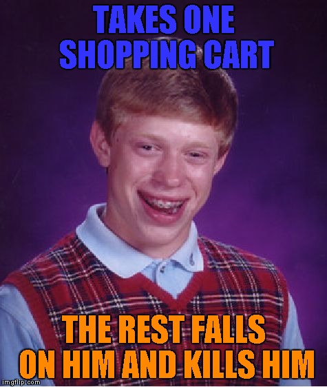 Bad Luck Brian Meme | TAKES ONE SHOPPING CART THE REST FALLS ON HIM AND KILLS HIM | image tagged in memes,bad luck brian | made w/ Imgflip meme maker