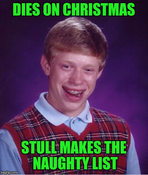 Bad Luck Brian Meme | DIES ON CHRISTMAS STULL MAKES THE NAUGHTY LIST | image tagged in memes,bad luck brian | made w/ Imgflip meme maker