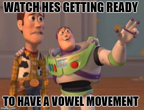 X, X Everywhere Meme | WATCH HES GETTING READY TO HAVE A VOWEL MOVEMENT | image tagged in memes,x x everywhere | made w/ Imgflip meme maker