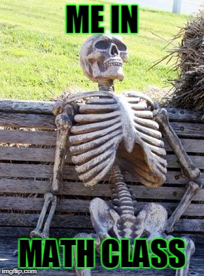 Waiting Skeleton | ME IN; MATH CLASS | image tagged in memes,waiting skeleton | made w/ Imgflip meme maker