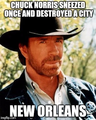 Too soon? | CHUCK NORRIS SNEEZED ONCE AND DESTROYED A CITY; NEW ORLEANS | image tagged in memes,chuck norris,hurricane katrina | made w/ Imgflip meme maker