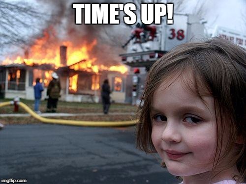 Disaster Girl Meme | TIME'S UP! | image tagged in memes,disaster girl | made w/ Imgflip meme maker