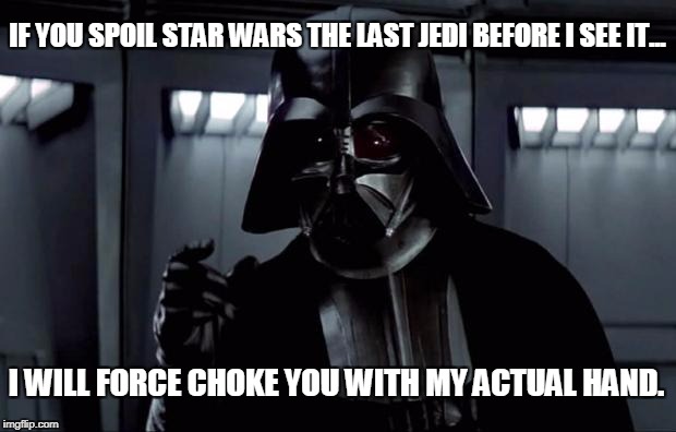 Darth Vader | IF YOU SPOIL STAR WARS THE LAST JEDI BEFORE I SEE IT... I WILL FORCE CHOKE YOU WITH MY ACTUAL HAND. | image tagged in darth vader | made w/ Imgflip meme maker