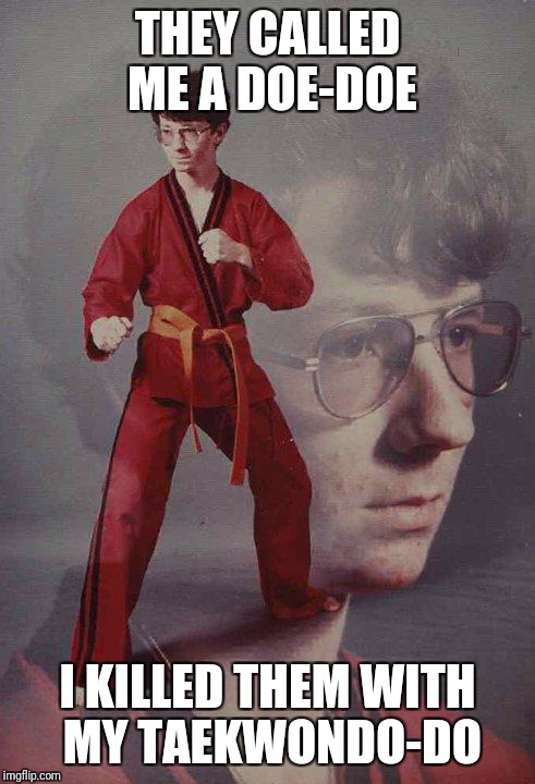 Karate Kyle | THEY CALLED ME A DOE-DOE; I KILLED THEM WITH MY TAEKWONDO-DO | image tagged in memes,karate kyle | made w/ Imgflip meme maker