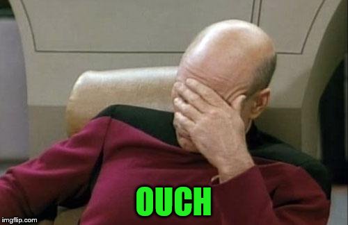 Captain Picard Facepalm Meme | OUCH | image tagged in memes,captain picard facepalm | made w/ Imgflip meme maker