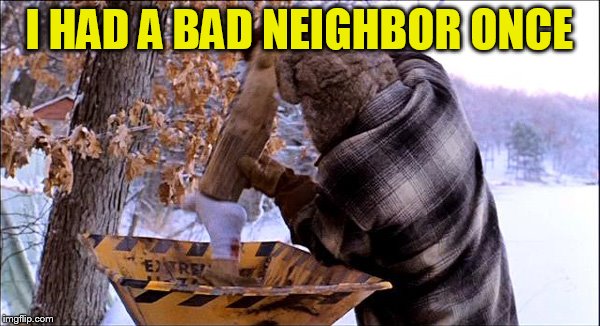 I HAD A BAD NEIGHBOR ONCE | made w/ Imgflip meme maker
