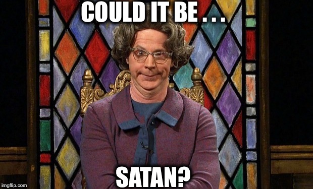 Could it be... SATAN! | COULD IT BE . . . SATAN? | image tagged in could it be satan | made w/ Imgflip meme maker