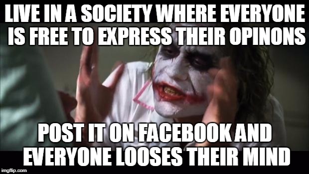 And everybody loses their minds | LIVE IN A SOCIETY WHERE EVERYONE IS FREE TO EXPRESS THEIR OPINONS; POST IT ON FACEBOOK AND EVERYONE LOOSES THEIR MIND | image tagged in memes,and everybody loses their minds | made w/ Imgflip meme maker