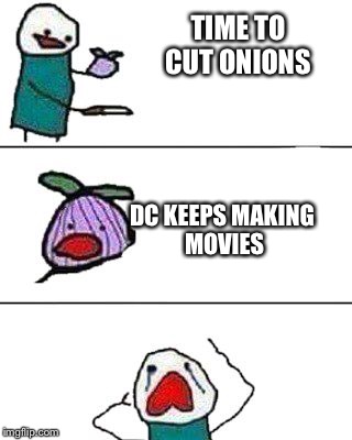 this onion won't make me cry | TIME TO CUT ONIONS; DC KEEPS MAKING MOVIES | image tagged in this onion won't make me cry | made w/ Imgflip meme maker