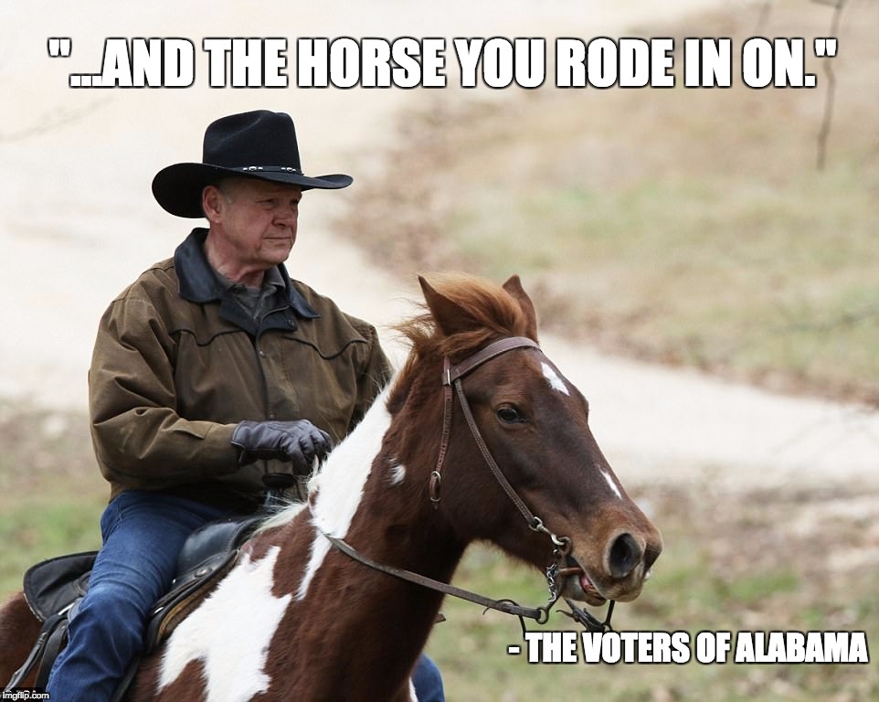 "...AND THE HORSE YOU RODE IN ON."; - THE VOTERS OF ALABAMA | image tagged in roy moore | made w/ Imgflip meme maker