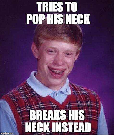 Bad Luck Brian Meme | TRIES TO POP HIS NECK; BREAKS HIS NECK INSTEAD | image tagged in memes,bad luck brian | made w/ Imgflip meme maker