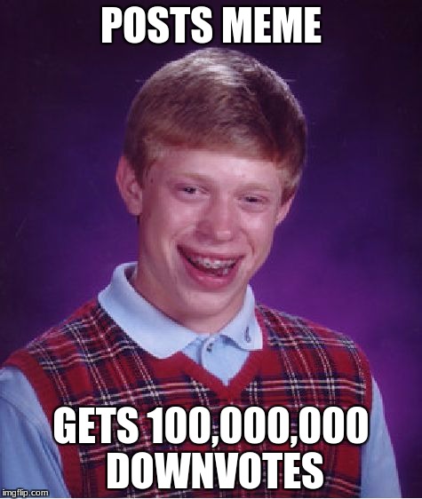 Bad Luck Brian | POSTS MEME; GETS 100,000,000 DOWNVOTES | image tagged in memes,bad luck brian | made w/ Imgflip meme maker