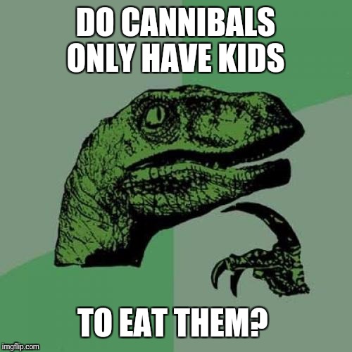 This is one of very few times I won't use K-Pop for a meme.   | DO CANNIBALS ONLY HAVE KIDS; TO EAT THEM? | image tagged in memes,philosoraptor | made w/ Imgflip meme maker