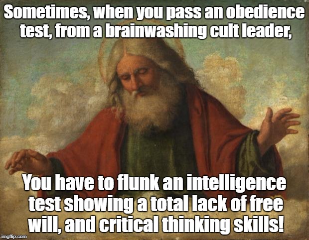 god template | Sometimes, when you pass an obedience test, from a brainwashing cult leader, You have to flunk an intelligence test showing a total lack of free will, and critical thinking skills! | image tagged in god template | made w/ Imgflip meme maker
