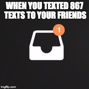 Instagram Direct Message Inbox | WHEN YOU TEXTED 867 TEXTS TO YOUR FRIENDS | image tagged in instagram direct message inbox | made w/ Imgflip meme maker