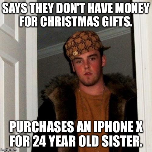 Scumbag Steve | SAYS THEY DON'T HAVE MONEY FOR CHRISTMAS GIFTS. PURCHASES AN IPHONE X FOR 24 YEAR OLD SISTER. | image tagged in memes,scumbag steve,AdviceAnimals | made w/ Imgflip meme maker
