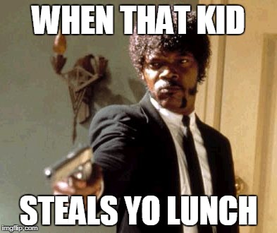 Say That Again I Dare You Meme | WHEN THAT KID; STEALS YO LUNCH | image tagged in memes,say that again i dare you | made w/ Imgflip meme maker