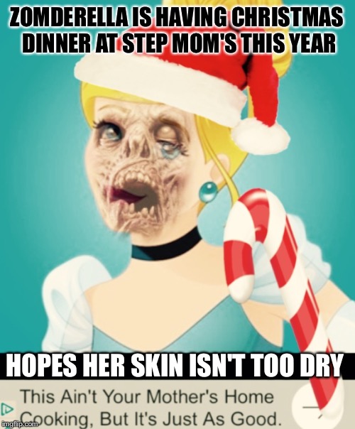 Thanks for the idea, pop-up ad! | ZOMDERELLA IS HAVING CHRISTMAS DINNER AT STEP MOM'S THIS YEAR; HOPES HER SKIN ISN'T TOO DRY | image tagged in zomderella xmas,zombies,cinderella,christmas is coming,walking dead | made w/ Imgflip meme maker