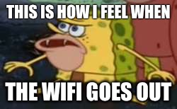 Spongegar Meme | THIS IS HOW I FEEL WHEN; THE WIFI GOES OUT | image tagged in memes,spongegar | made w/ Imgflip meme maker