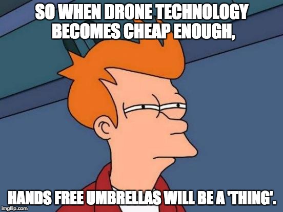 Futurama Fry Meme | SO WHEN DRONE TECHNOLOGY BECOMES CHEAP ENOUGH, HANDS FREE UMBRELLAS WILL BE A 'THING'. | image tagged in memes,futurama fry | made w/ Imgflip meme maker