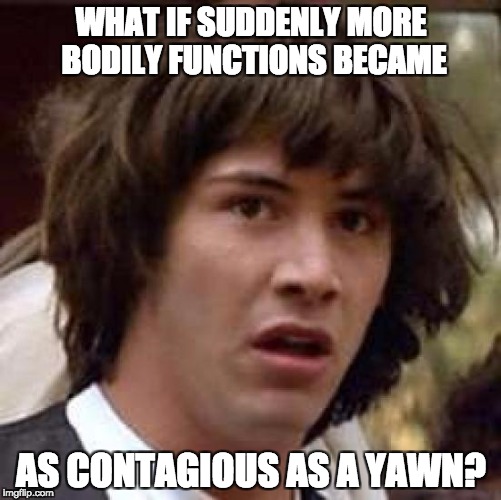 Conspiracy Keanu Meme | WHAT IF SUDDENLY MORE BODILY FUNCTIONS BECAME; AS CONTAGIOUS AS A YAWN? | image tagged in memes,conspiracy keanu | made w/ Imgflip meme maker