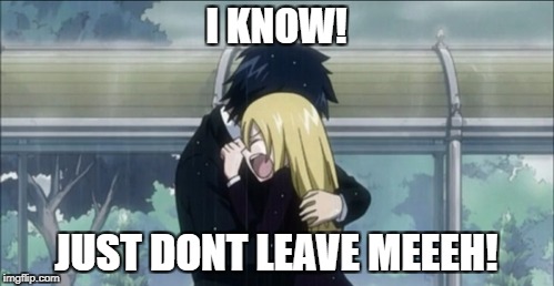 I KNOW! JUST DONT LEAVE MEEEH! | made w/ Imgflip meme maker