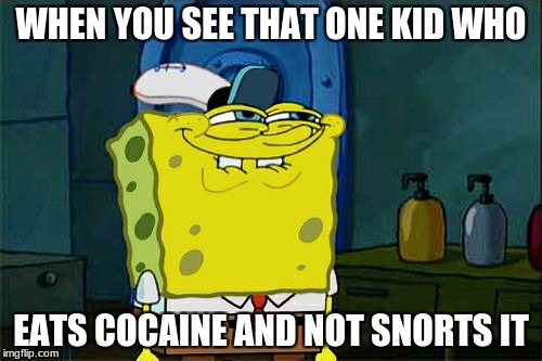 Don't You Squidward | WHEN YOU SEE THAT ONE KID WHO; EATS COCAINE AND NOT SNORTS IT | image tagged in memes,dont you squidward | made w/ Imgflip meme maker
