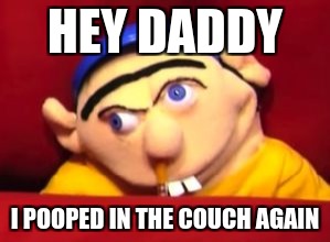 Jeffy | HEY DADDY; I POOPED IN THE COUCH AGAIN | image tagged in jeffy | made w/ Imgflip meme maker