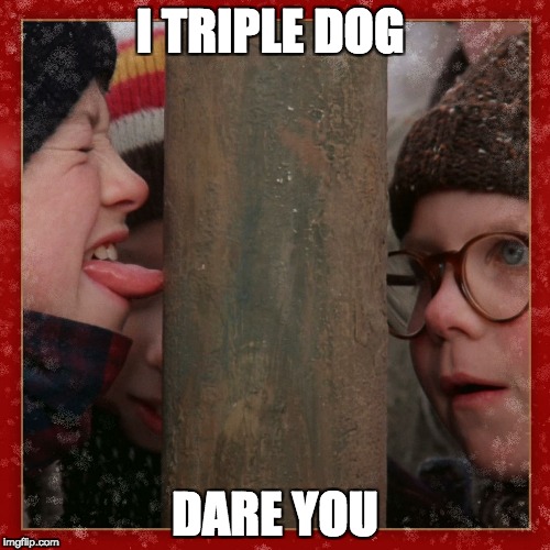 Double dog dare you | I TRIPLE DOG; DARE YOU | image tagged in double dog dare you | made w/ Imgflip meme maker