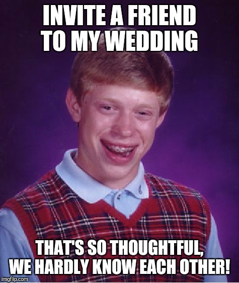 Bad Luck Brian Meme | INVITE A FRIEND TO MY WEDDING; THAT'S SO THOUGHTFUL, WE HARDLY KNOW EACH OTHER! | image tagged in memes,bad luck brian | made w/ Imgflip meme maker