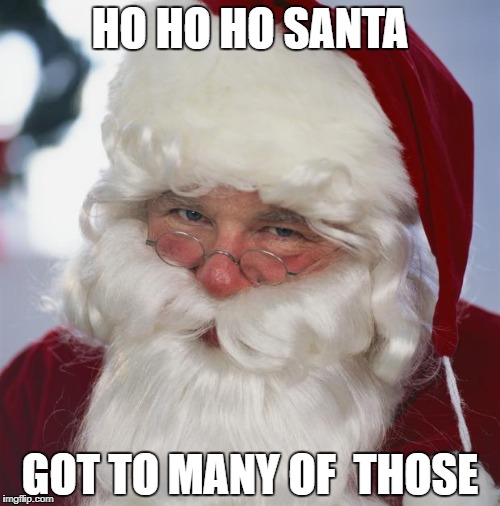 santa claus | HO HO HO SANTA; GOT TO MANY OF  THOSE | image tagged in santa claus | made w/ Imgflip meme maker