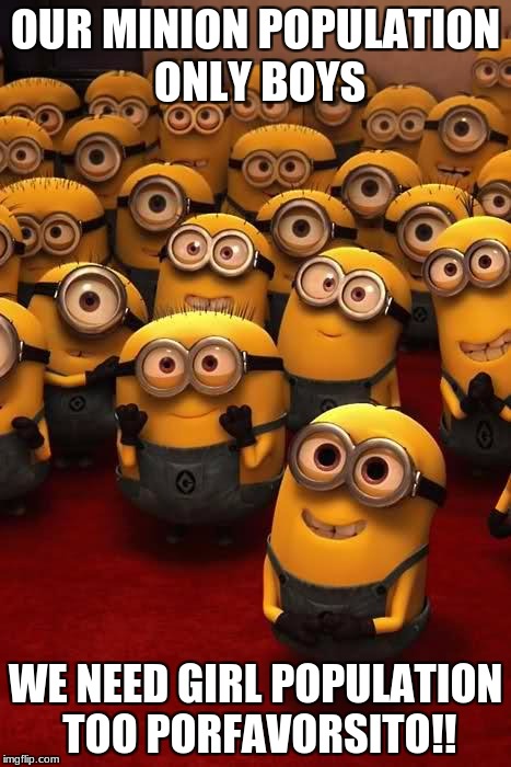 minions | OUR MINION POPULATION ONLY BOYS; WE NEED GIRL POPULATION TOO PORFAVORSITO!! | image tagged in minions | made w/ Imgflip meme maker