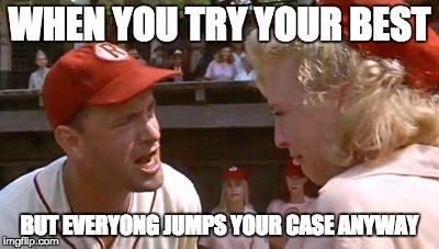 There's No Crying In Baseball | WHEN YOU TRY YOUR BEST; BUT EVERYONG JUMPS YOUR CASE ANYWAY | image tagged in there's no crying in baseball | made w/ Imgflip meme maker
