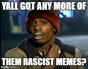 Y'all Got Any More Of That Meme | YALL GOT ANY MORE OF THEM RASCIST MEMES? | image tagged in memes,yall got any more of | made w/ Imgflip meme maker