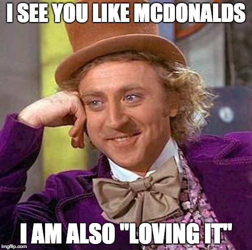 Creepy Condescending Wonka | I SEE YOU LIKE MCDONALDS; I AM ALSO "LOVING IT" | image tagged in memes,creepy condescending wonka | made w/ Imgflip meme maker