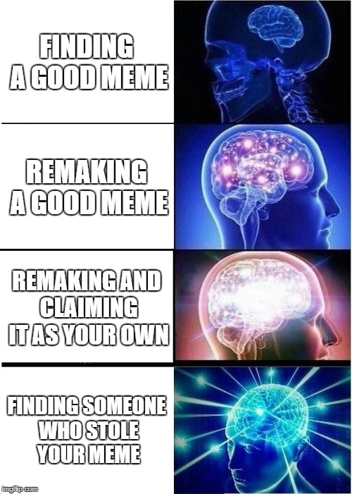 Meme stealing | FINDING A GOOD MEME; REMAKING A GOOD MEME; REMAKING AND CLAIMING IT AS YOUR OWN; FINDING SOMEONE WHO STOLE YOUR MEME | image tagged in memes,expanding brain,plagarism,nsfw,brains | made w/ Imgflip meme maker