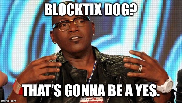 Randy Jackson | BLOCKTIX DOG? THAT’S GONNA BE A YES. | image tagged in randy jackson | made w/ Imgflip meme maker